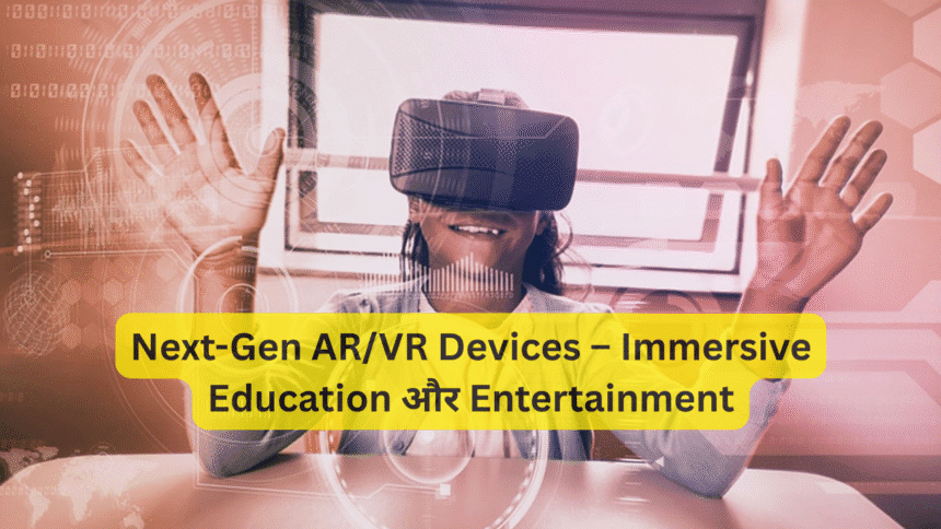 Next-Gen AR/VR Devices – Immersive Education और Entertainment
