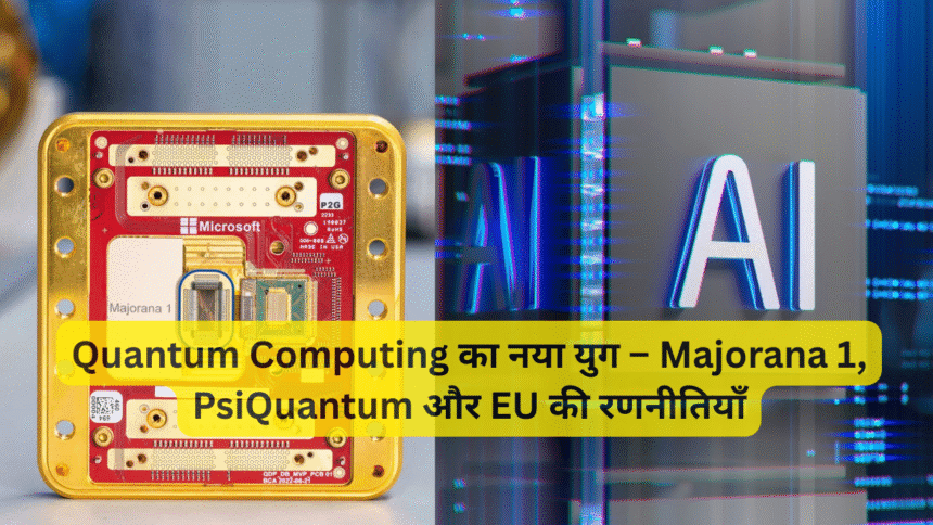 Quantum Computing का नया युग – Majorana 1, PsiQuantum और EU की रणनीतियाँ