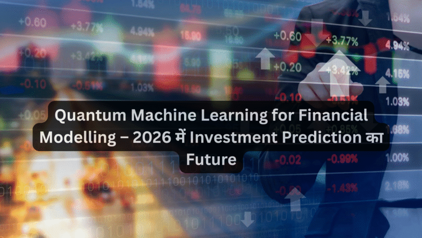 Quantum Machine Learning for Financial Modelling – 2026 में Investment Prediction का Future