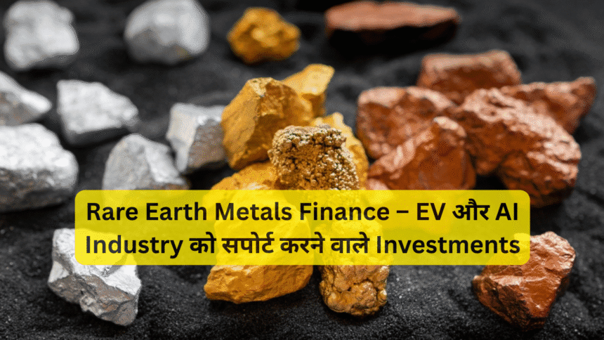 Rare Earth Metals Finance – EV और AI Industry को सपोर्ट करने वाले Investments