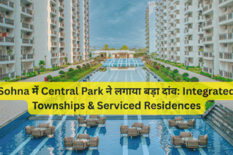 Sohna में Central Park ने लगाया बड़ा दांव: Integrated Townships & Serviced Residences