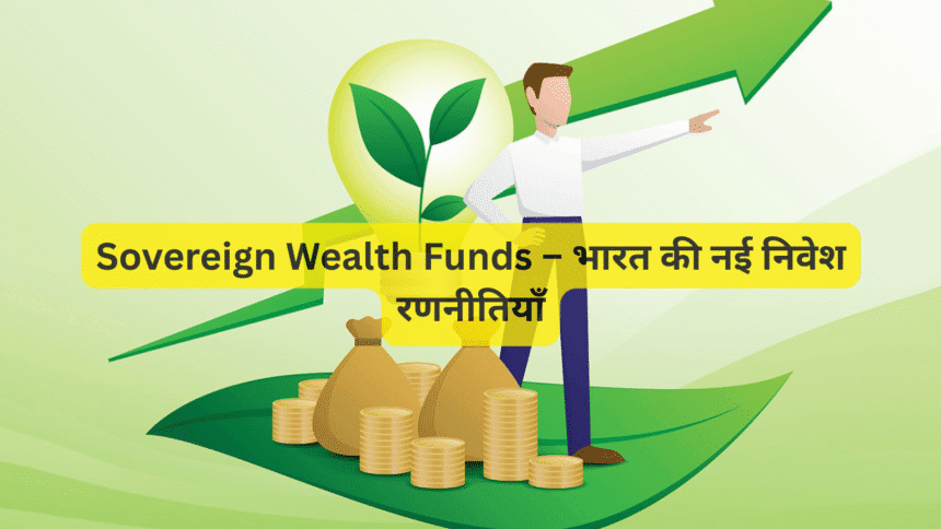Sovereign Wealth Funds – भारत की नई निवेश रणनीतियाँ