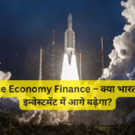 Space Economy Finance – क्या भारत स्पेस इन्वेस्टमेंट में आगे बढ़ेगा?