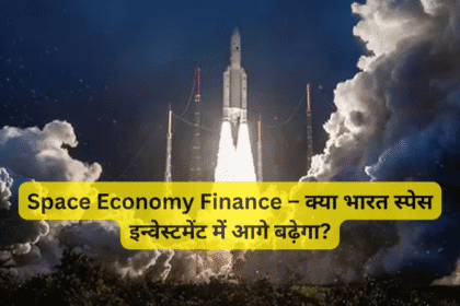 Space Economy Finance – क्या भारत स्पेस इन्वेस्टमेंट में आगे बढ़ेगा?