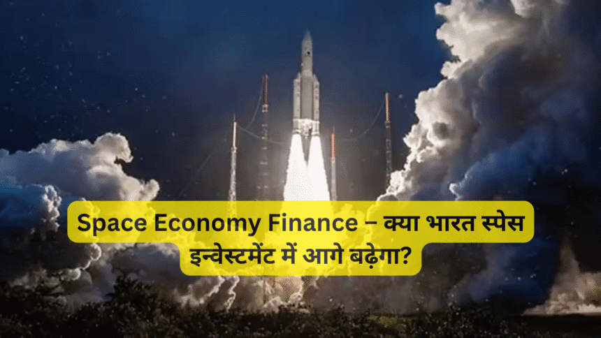 Space Economy Finance – क्या भारत स्पेस इन्वेस्टमेंट में आगे बढ़ेगा?
