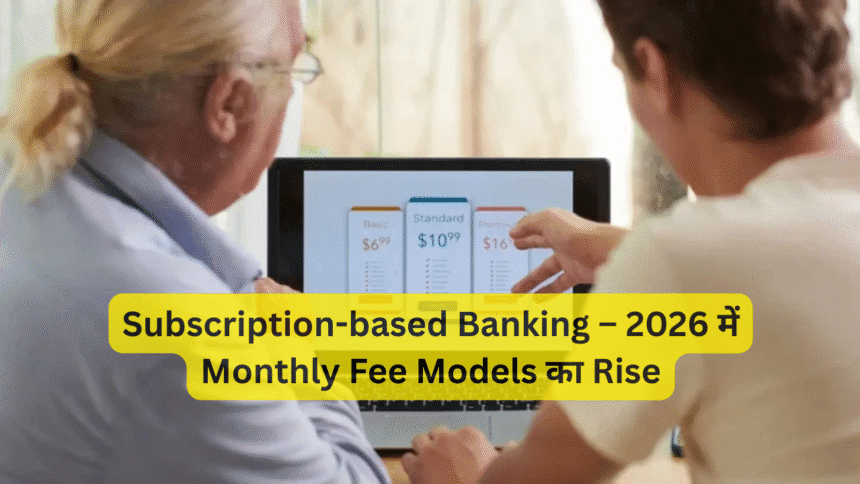 Subscription-based Banking – 2026 में Monthly Fee Models का Rise