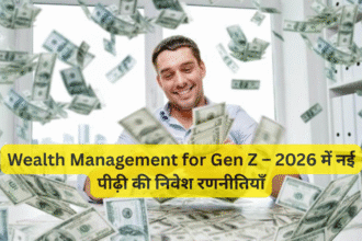 Wealth Management for Gen Z – 2026 में नई पीढ़ी की निवेश रणनीतियाँ