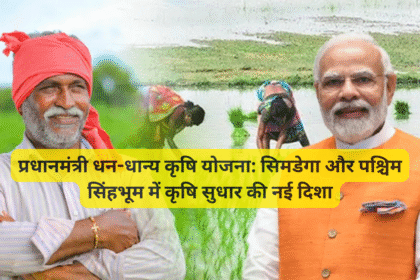 प्रधानमंत्री धन-धान्य कृषि योजना: सिमडेगा और पश्चिम सिंहभूम में कृषि सुधार की नई दिशा