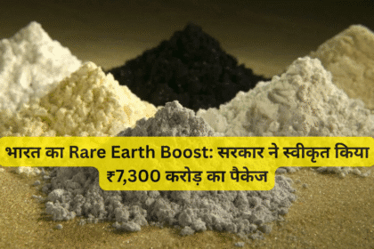 भारत का Rare Earth Boost: सरकार ने स्वीकृत किया ₹7,300 करोड़ का पैकेज