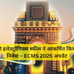 भारत की इलेक्ट्रॉनिक्स स्कीम ने आकर्षित किया दोगुना निवेश – ECMS 2025 अपडेट