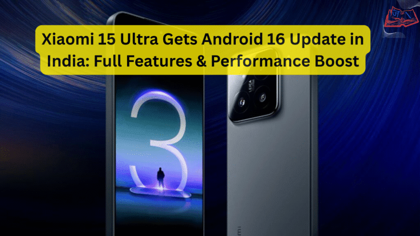 Xiaomi 15 Ultra Gets Android 16 Update in India: Full Features & Performance Boost