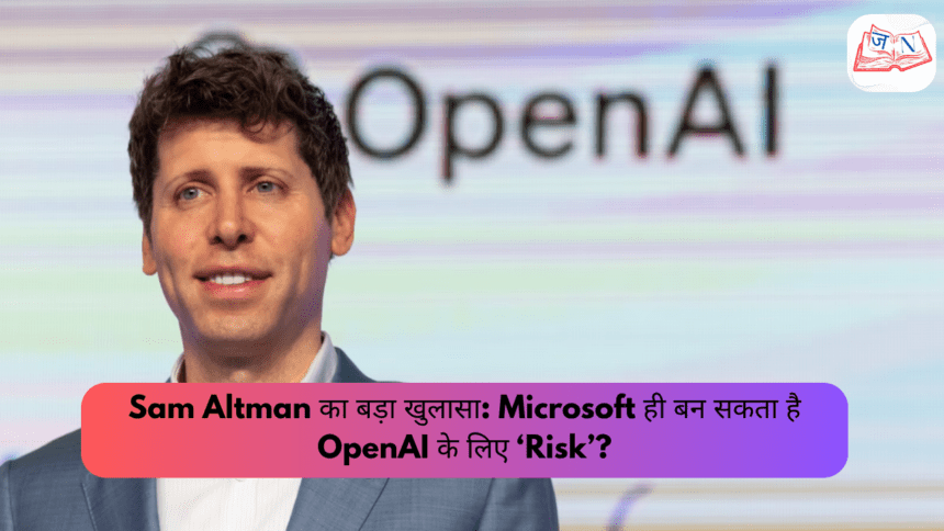 Sam Altman का बड़ा खुलासा: Microsoft ही बन सकता है OpenAI के लिए ‘Risk’?