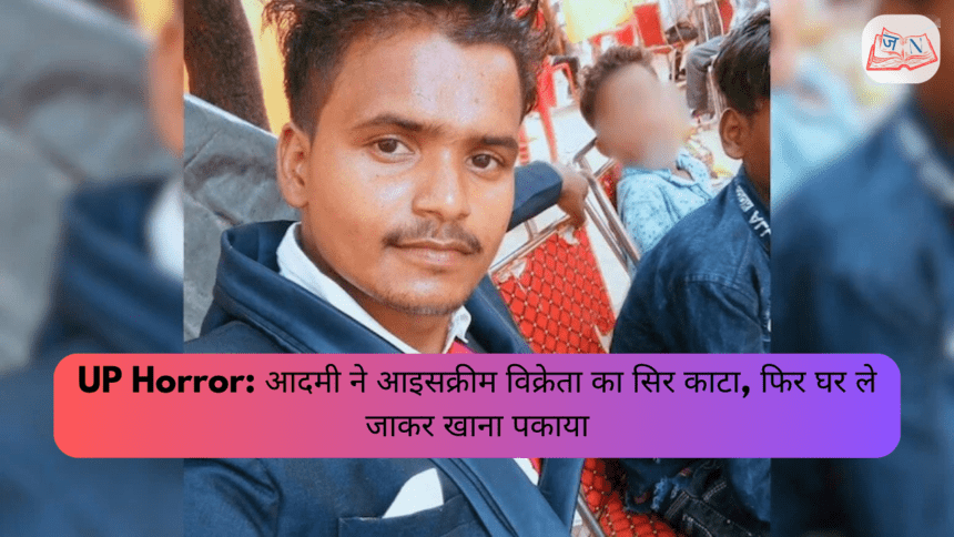UP Horror: आदमी ने आइसक्रीम विक्रेता का सिर काटा, फिर घर ले जाकर खाना पकाया