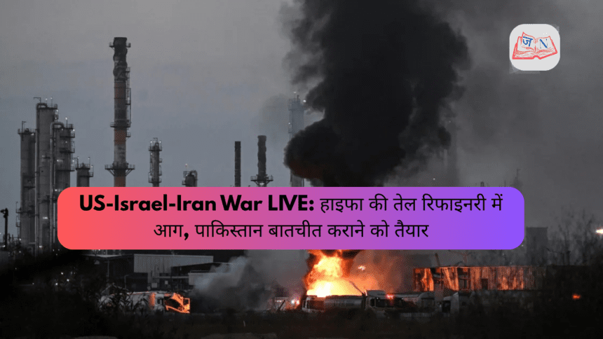 US-Israel-Iran War LIVE: हाइफा की तेल रिफाइनरी में आग, पाकिस्तान बातचीत कराने को तैयार