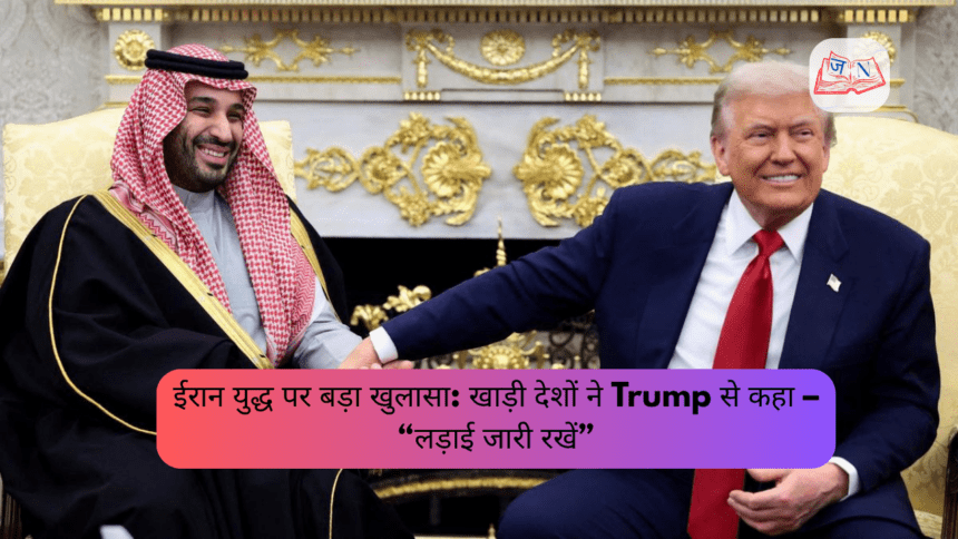 खाड़ी देशों ने Trump से कहा – “लड़ाई जारी रखें”